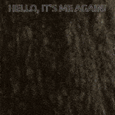 a close up of a tree with the words hello it 's me again