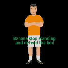 a man in an orange shirt and white shorts stands with his arms crossed and the words banana stop standing and defend the bed below him
