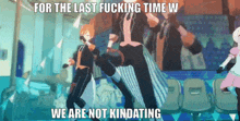 a group of anime characters are dancing with the caption " for the last fucking time w we are not kindating "