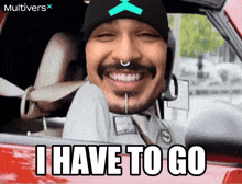a man sitting in a car with the words " i have to go " below him