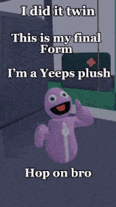 a purple cartoon character says i did it twin this is my final form i 'm a yeeps plush