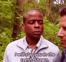 a man is talking to another man in the woods and says i will slap you in the teeth , shawn