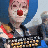 a picture of a person with a clown face and the words even he was weirded tf out