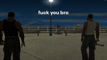 a screenshot of a video game with the words fuck you bro on it