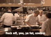 a group of chefs in a kitchen with the words " fuck off you ya fat useless "