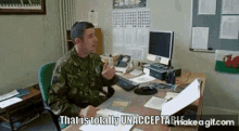 a man in a military uniform is sitting at a desk in front of a computer and says that is totally unacceptable .