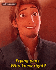 a cartoon character from tangled is smiling and talking about frying pans .