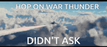 a picture of a plane in the sky with the words hop on war thunder didn 't ask