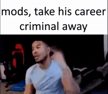 a man in a blue shirt is sitting in a chair with a caption that reads `` mods , take his career criminal away ''