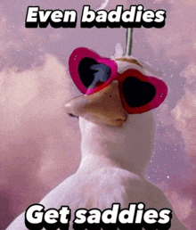 a duck wearing heart shaped sunglasses with the words even baddies get saddies below it