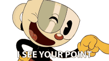 i see your point cuphead the cuphead show i got you i understand you