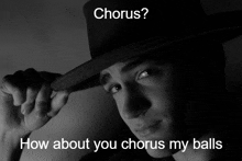 a black and white photo of a man wearing a fedora with the caption chorus how about you chorus my balls