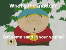 whats the matter got some sand in your vagina south park eric cartman