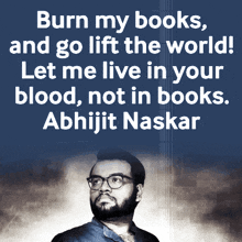 burn my books and go lift the world let me live in your blood not in books abhijit naskar naskar book burning