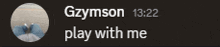 gzymson 13:22 play with me written on a dark background