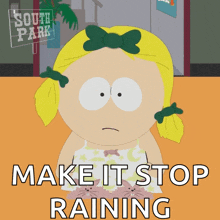 a girl from south park is holding a cat and says " make it stop raining "