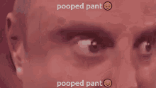 a close up of a man 's eyes with the words pooped pant written on it