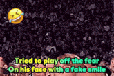 a picture of a person with the words " tried to play off the fear on his face with a fake smile " on it