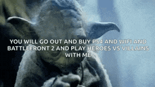 yoda says you will go out and buy ps4 and wifi and battle front 2 and play heroes vs villains with me