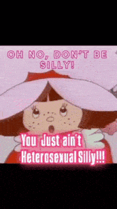 a cartoon character says " oh no don 't be silly you just ain 't heterosexual silly "