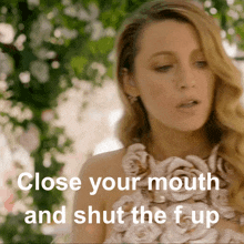 a close up of a woman 's face with the words " close your mouth and shut the f up " below her
