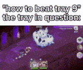 a screenshot of a video game with the words `` how to beat tray 9 '' on the bottom .