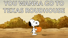 a cartoon of snoopy holding a pumpkin with the words you wanna go to texas roundhouse