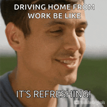 a picture of a man with a caption that says " driving home from work be like it 's refreshing "
