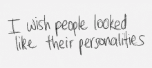 i wish people looked like their personalities personalities