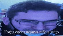 a close up of a man 's face with glasses and the words " когда сосед пернул тебе в лицо " below him