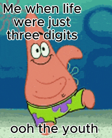 a picture of patrick from spongebob squarepants says me when life were just three digits ooh the youth