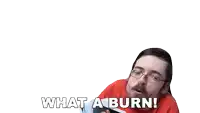 a man wearing glasses and a red reese 's peanut butter cups shirt says " what a burn "