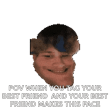 a pixelated image of a man with the words " pov when you tag your best friend and your best friend makes this face " on it