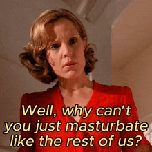 a woman in a red shirt is asking " well why can 't you just masturbate like the rest of us "