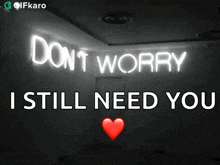 a neon sign that says " don t worry i still need you "