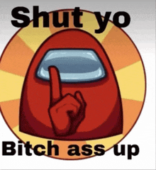 a red among us character with a finger on his mouth and the words shut yo bitch ass up