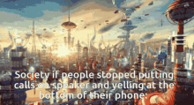 a futuristic city with the words society if people stopped putting calls on speaker