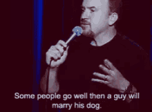 a man is holding a microphone and saying some people go well then a guy will marry his dog .