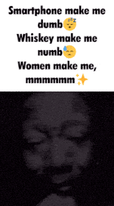 a meme that says smartphone make me dumb whiskey make me numb women make me mmmmmmmm