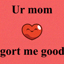 a heart with a face and the words ur mom gort me good on it