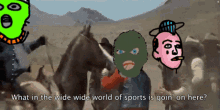 a cartoon says what in the wide wide world of sports goin ' on here