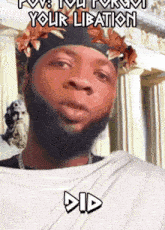 a man with a beard is wearing a crown of flowers on his head and says " your libation did "