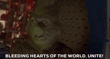 a grinch says " bleeding hearts of the world unite ! "
