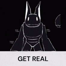 a black and white drawing of a monster with the words get real on the bottom