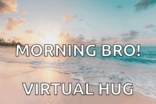 a picture of a beach with the words morning bro virtual hug written on it