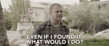 Even If I Found It What Would I Do I Dont Know What I Would Do GIF
