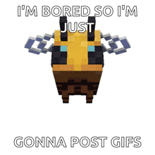 a minecraft bee with the words " i 'm bored so i 'm just gonna post gifs " below it