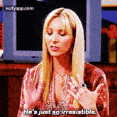 a woman with blonde hair and a ring on her finger says he 's just so irresistible