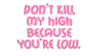 a pink and white sign that says do n't kill my high because you 're low