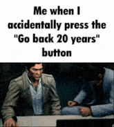 a meme that says " me when i accidentally press the " go back 20 years " button